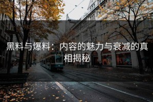 黑料与爆料：内容的魅力与衰减的真相揭秘