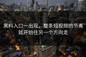 黑料入口一出现，整条短视频的节奏就开始往另一个方向走
