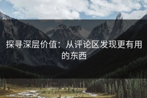 探寻深层价值：从评论区发现更有用的东西