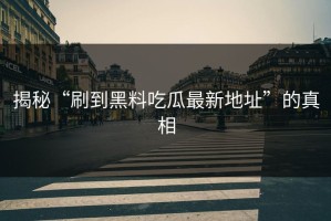 揭秘“刷到黑料吃瓜最新地址”的真相