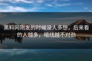 黑料网刚发的时候没人多想，后来看的人越多，暗线越不对劲