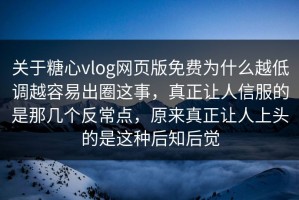 关于糖心vlog网页版免费为什么越低调越容易出圈这事，真正让人信服的是那几个反常点，原来真正让人上头的是这种后知后觉