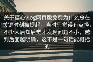 关于糖心vlog网页版免费为什么总在关键时刻被提起，当时只觉得有点怪，不少人后知后觉才发现问题不小，越到后面越明确，这不是一句话能概括的