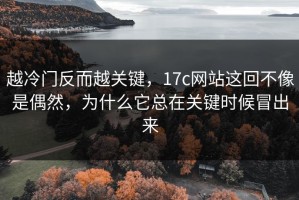 越冷门反而越关键，17c网站这回不像是偶然，为什么它总在关键时候冒出来