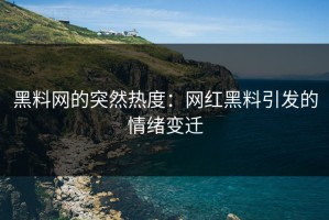 黑料网的突然热度：网红黑料引发的情绪变迁