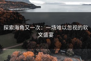 探索海角又一次：一场难以忽视的软文盛宴