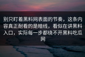 别只盯着黑料网表面的节奏，这条内容真正耐看的是暗线，看似在讲黑料入口，实际每一步都绕不开黑料吃瓜网