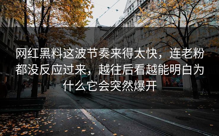 网红黑料这波节奏来得太快,连老粉都没反应过来,越往后看越能明白为什么它会突然爆开 网红黑料这波节奏来得太快,连老粉都没反应过来,越往后看越能明白为什么它会突然爆开