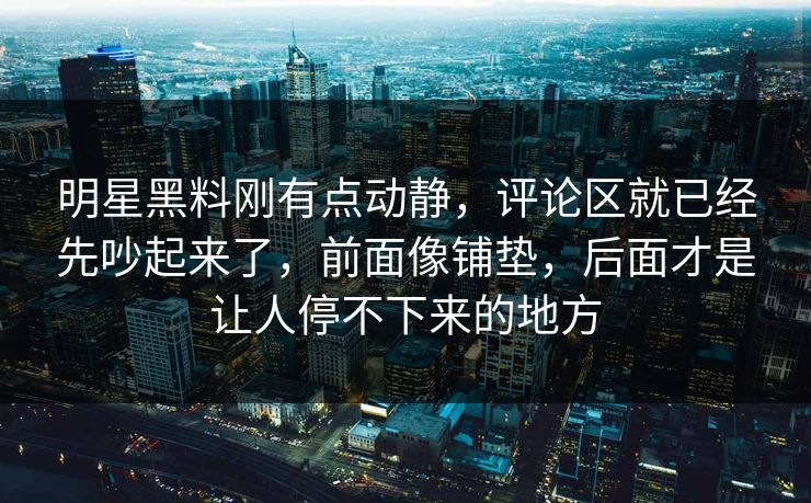 明星黑料刚有点动静,评论区就已经先吵起来了,前面像铺垫,后面才是让人停不下来的地方 明星黑料刚有点动静,评论区就已经先吵起来了,前面像铺垫,后面才是让人停不下来的地方