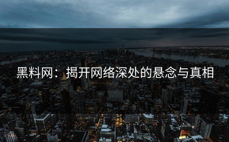 黑料网:揭开网络深处的悬念与真相 黑料网:揭开网络深处的悬念与真相