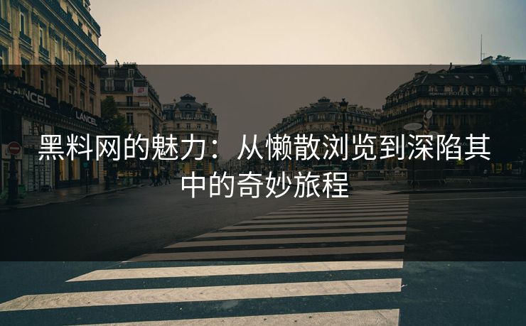 黑料网的魅力:从懒散浏览到深陷其中的奇妙旅程 黑料网的魅力:从懒散浏览到深陷其中的奇妙旅程