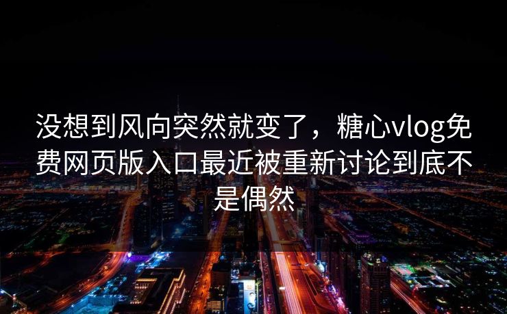 没想到风向突然就变了,糖心vlog免费网页版入口最近被重新讨论到底不是偶然 没想到风向突然就变了,糖心vlog免费网页版入口最近被重新讨论到底不是偶然