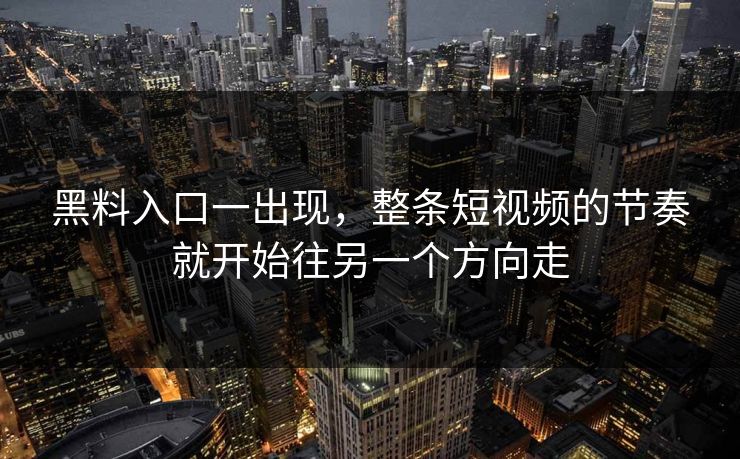 黑料入口一出现,整条短视频的节奏就开始往另一个方向走 黑料入口一出现,整条短视频的节奏就开始往另一个方向走