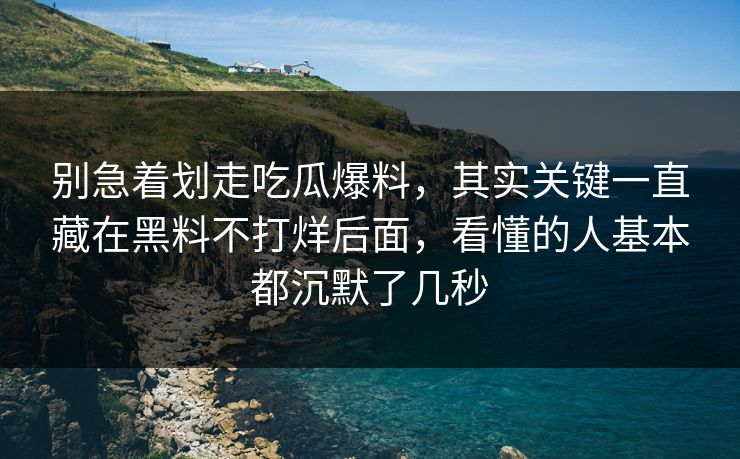 别急着划走吃瓜爆料,其实关键一直藏在黑料不打烊后面,看懂的人基本都沉默了几秒 别急着划走吃瓜爆料,其实关键一直藏在黑料不打烊后面,看懂的人基本都沉默了几秒
