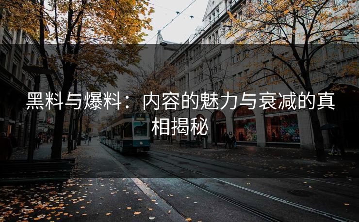 黑料与爆料:内容的魅力与衰减的真相揭秘 黑料与爆料:内容的魅力与衰减的真相揭秘