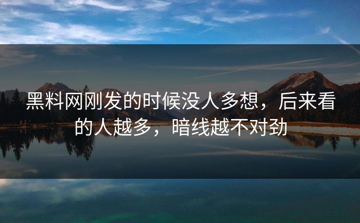 黑料网刚发的时候没人多想,后来看的人越多,暗线越不对劲 黑料网刚发的时候没人多想,后来看的人越多,暗线越不对劲