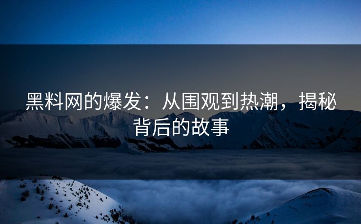 黑料网的爆发:从围观到热潮,揭秘背后的故事 黑料网的爆发:从围观到热潮,揭秘背后的故事