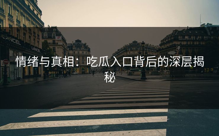 情绪与真相:吃瓜入口背后的深层揭秘 情绪与真相:吃瓜入口背后的深层揭秘