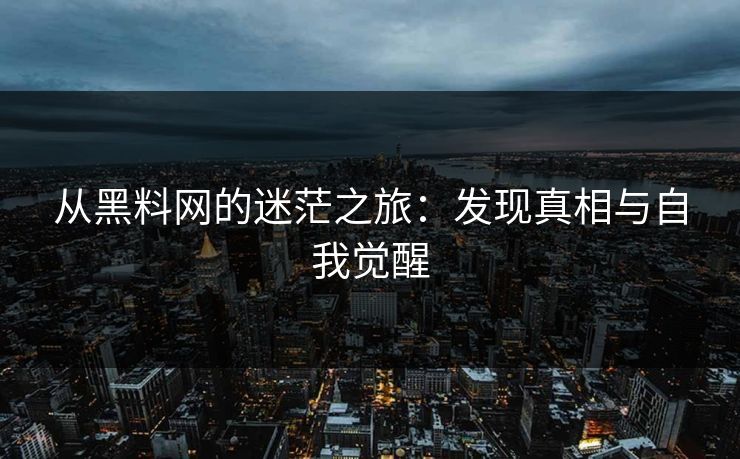 从黑料网的迷茫之旅:发现真相与自我觉醒 从黑料网的迷茫之旅:发现真相与自我觉醒