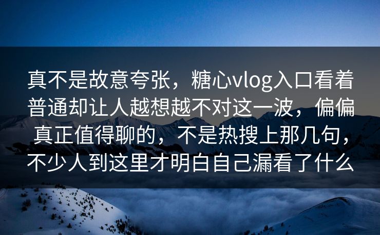 真不是故意夸张,糖心vlog入口看着普通却让人越想越不对这一波,偏偏真正值得聊的,不是热搜上那几句,不少人到这里才明白自己漏看了什么 真不是故意夸张,糖心vlog入口看着普通却让人越想越不对这一波,偏偏真正值得聊的,不是热搜上那几句,不少人到这里才明白自己漏看了什么