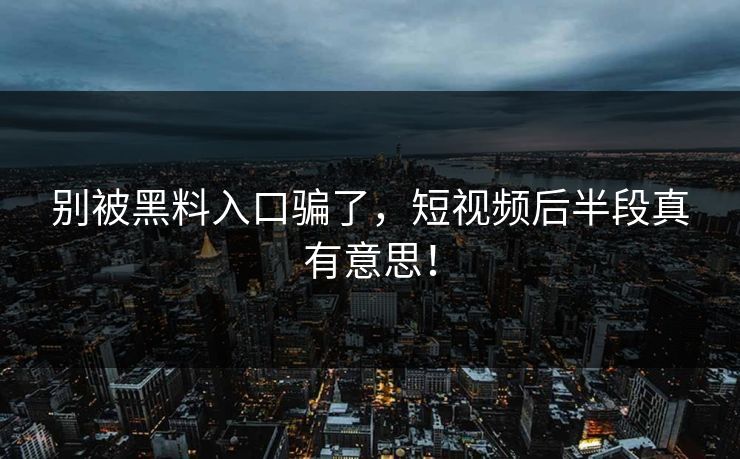 别被黑料入口骗了,短视频后半段真有意思! 别被黑料入口骗了,短视频后半段真有意思!