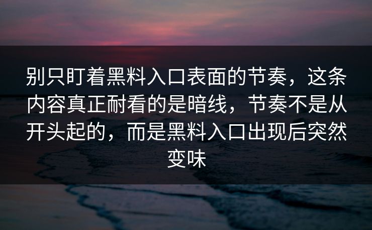 别只盯着黑料入口表面的节奏,这条内容真正耐看的是暗线,节奏不是从开头起的,而是黑料入口出现后突然变味 别只盯着黑料入口表面的节奏,这条内容真正耐看的是暗线,节奏不是从开头起的,而是黑料入口出现后突然变味
