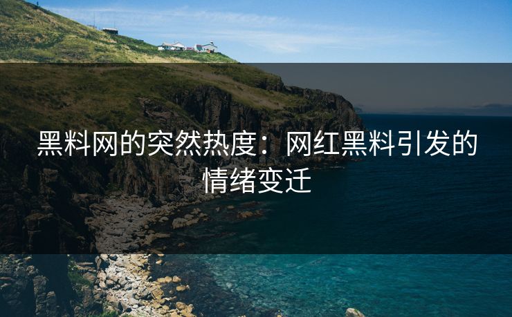 黑料网的突然热度:网红黑料引发的情绪变迁 黑料网的突然热度:网红黑料引发的情绪变迁