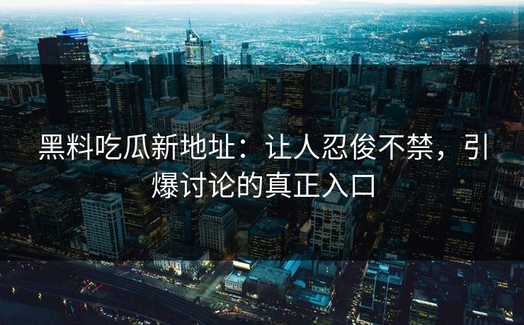 黑料吃瓜新地址:让人忍俊不禁,引爆讨论的真正入口 黑料吃瓜新地址:让人忍俊不禁,引爆讨论的真正入口