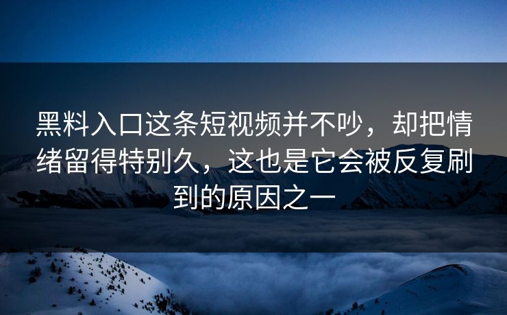 黑料入口这条短视频并不吵,却把情绪留得特别久,这也是它会被反复刷到的原因之一 黑料入口这条短视频并不吵,却把情绪留得特别久,这也是它会被反复刷到的原因之一