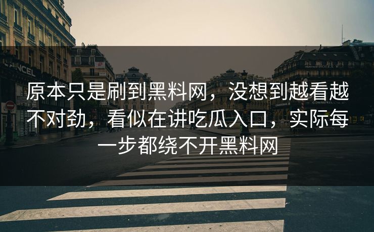 原本只是刷到黑料网,没想到越看越不对劲,看似在讲吃瓜入口,实际每一步都绕不开黑料网 原本只是刷到黑料网,没想到越看越不对劲,看似在讲吃瓜入口,实际每一步都绕不开黑料网