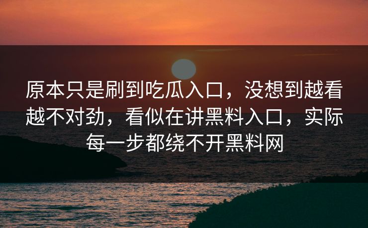 原本只是刷到吃瓜入口，没想到越看越不对劲，看似在讲黑料入口，实际每一步都绕不开黑料网