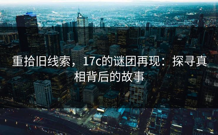 重拾旧线索，17c的谜团再现：探寻真相背后的故事