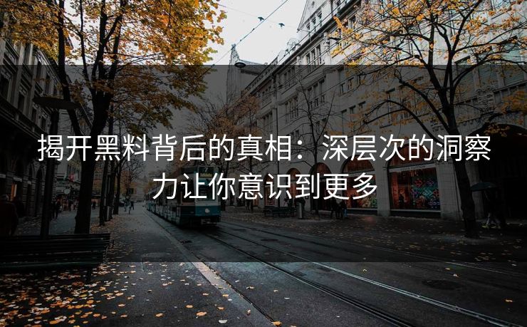 揭开黑料背后的真相：深层次的洞察力让你意识到更多