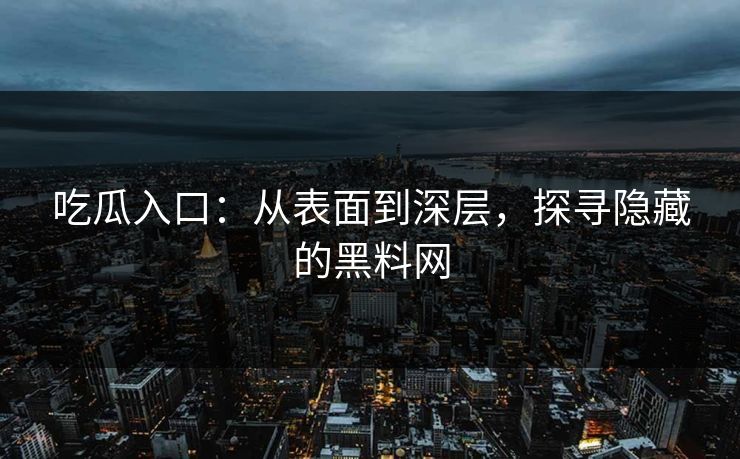 吃瓜入口:从表面到深层,探寻隐藏的黑料网 吃瓜入口:从表面到深层,探寻隐藏的黑料网
