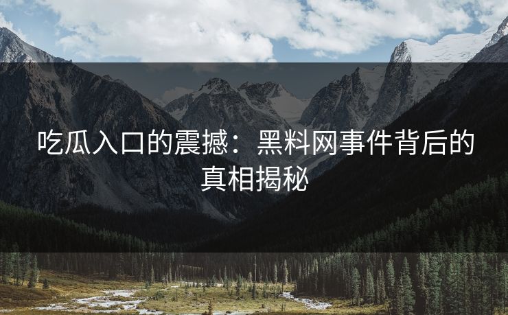 吃瓜入口的震撼:黑料网事件背后的真相揭秘 吃瓜入口的震撼:黑料网事件背后的真相揭秘