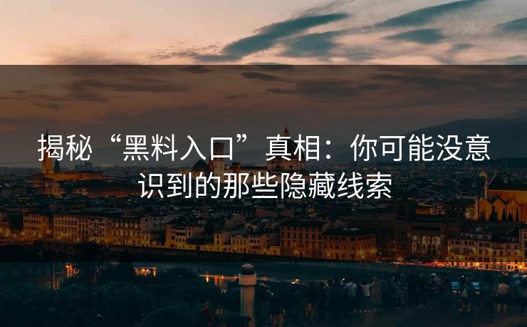 揭秘“黑料入口”真相:你可能没意识到的那些隐藏线索 揭秘“黑料入口”真相:你可能没意识到的那些隐藏线索