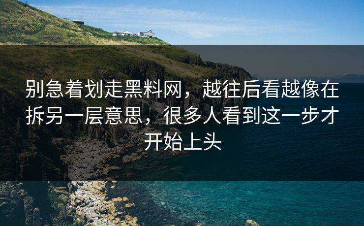 别急着划走黑料网,越往后看越像在拆另一层意思,很多人看到这一步才开始上头 别急着划走黑料网,越往后看越像在拆另一层意思,很多人看到这一步才开始上头