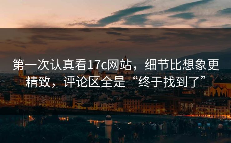 第一次认真看17c网站,细节比想象更精致,评论区全是“终于找到了” 第一次认真看17c网站,细节比想象更精致,评论区全是“终于找到了”