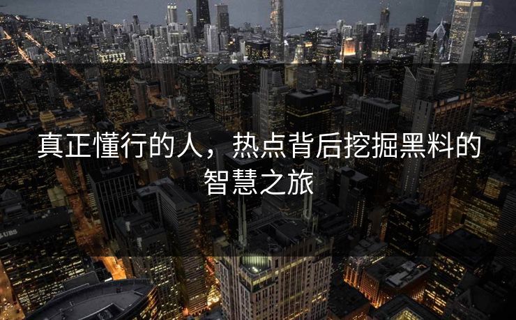 真正懂行的人,热点背后挖掘黑料的智慧之旅 真正懂行的人,热点背后挖掘黑料的智慧之旅