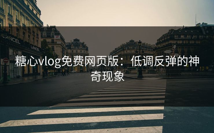 糖心vlog免费网页版:低调反弹的神奇现象 糖心vlog免费网页版:低调反弹的神奇现象