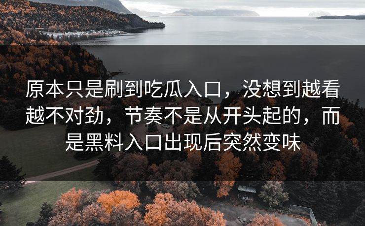 原本只是刷到吃瓜入口,没想到越看越不对劲,节奏不是从开头起的,而是黑料入口出现后突然变味 原本只是刷到吃瓜入口,没想到越看越不对劲,节奏不是从开头起的,而是黑料入口出现后突然变味