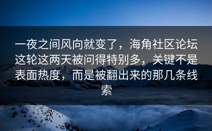 一夜之间风向就变了,海角社区论坛这轮这两天被问得特别多,关键不是表面热度,而是被翻出来的那几条线索 一夜之间风向就变了,海角社区论坛这轮这两天被问得特别多,关键不是表面热度,而是被翻出来的那几条线索