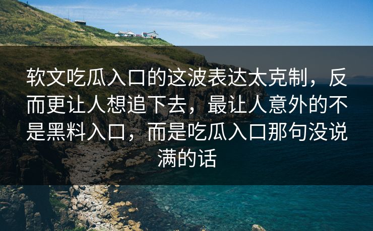 软文吃瓜入口的这波表达太克制,反而更让人想追下去,最让人意外的不是黑料入口,而是吃瓜入口那句没说满的话 软文吃瓜入口的这波表达太克制,反而更让人想追下去,最让人意外的不是黑料入口,而是吃瓜入口那句没说满的话