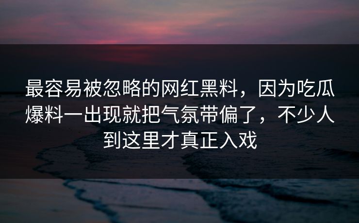 最容易被忽略的网红黑料,因为吃瓜爆料一出现就把气氛带偏了,不少人到这里才真正入戏 最容易被忽略的网红黑料,因为吃瓜爆料一出现就把气氛带偏了,不少人到这里才真正入戏