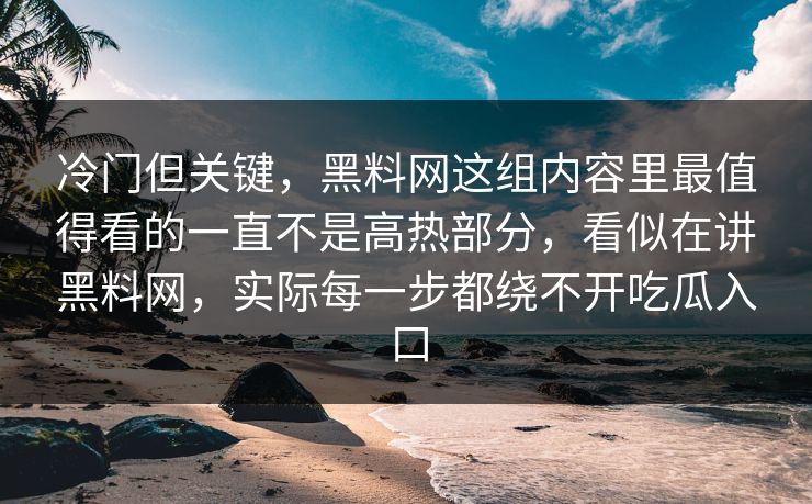 冷门但关键,黑料网这组内容里最值得看的一直不是高热部分,看似在讲黑料网,实际每一步都绕不开吃瓜入口 冷门但关键,黑料网这组内容里最值得看的一直不是高热部分,看似在讲黑料网,实际每一步都绕不开吃瓜入口
